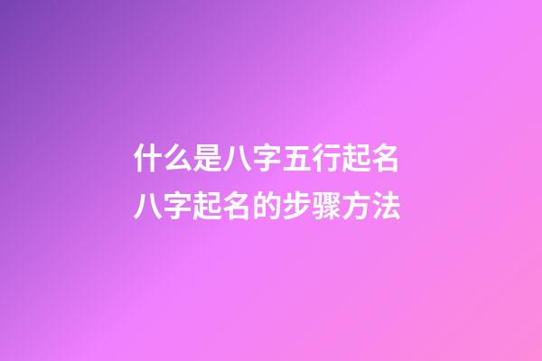 什么是八字五行起名? 八字起名的步骤方法